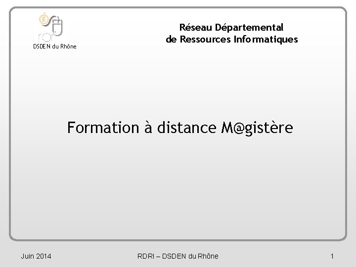 DSDEN du Rhône Réseau Départemental de Ressources Informatiques Formation à distance M@gistère Juin 2014