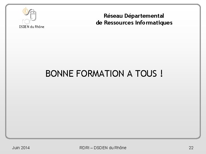 DSDEN du Rhône Réseau Départemental de Ressources Informatiques BONNE FORMATION A TOUS ! Juin