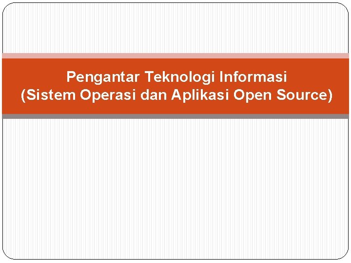 Pengantar Teknologi Informasi (Sistem Operasi dan Aplikasi Open Source) 