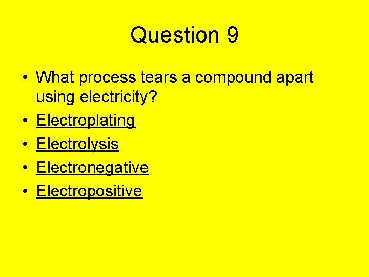 Question 9 • What process tears a compound apart using electricity? • Electroplating •