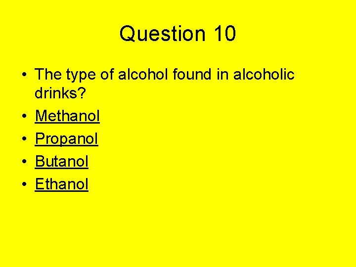 Question 10 • The type of alcohol found in alcoholic drinks? • Methanol •