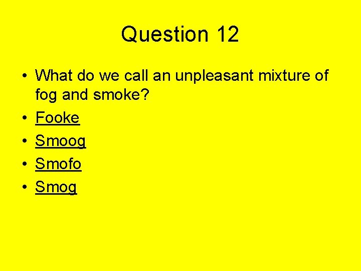 Question 12 • What do we call an unpleasant mixture of fog and smoke?