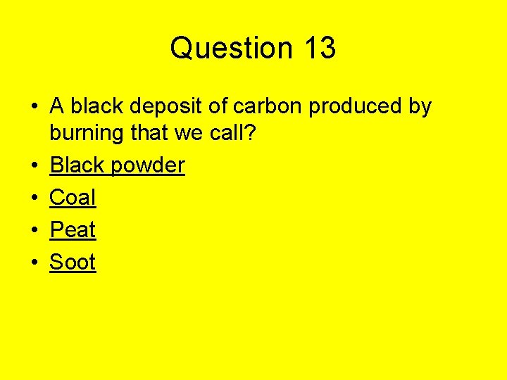 Question 13 • A black deposit of carbon produced by burning that we call?