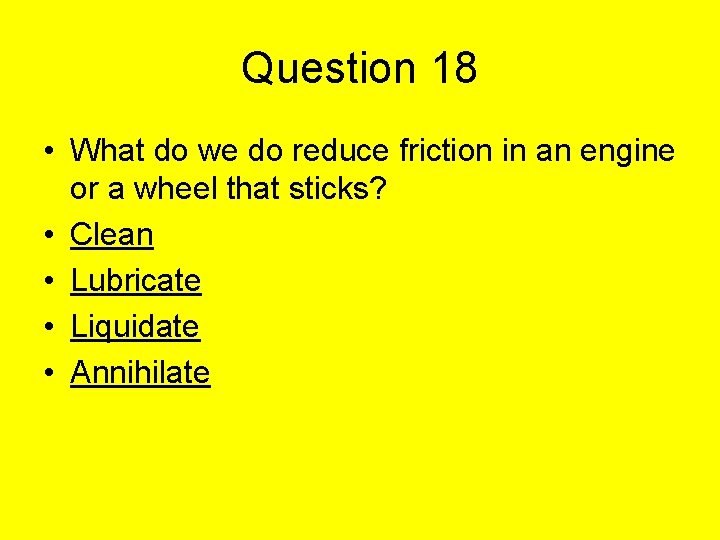 Question 18 • What do we do reduce friction in an engine or a