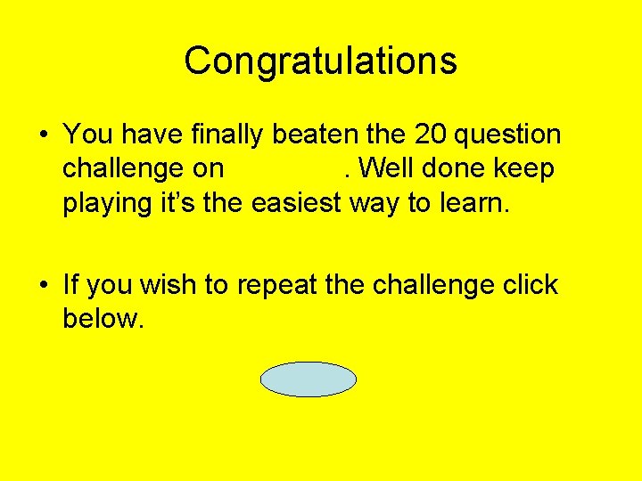 Congratulations • You have finally beaten the 20 question challenge on. Well done keep