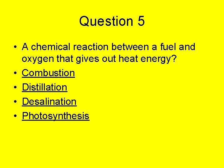 Question 5 • A chemical reaction between a fuel and oxygen that gives out