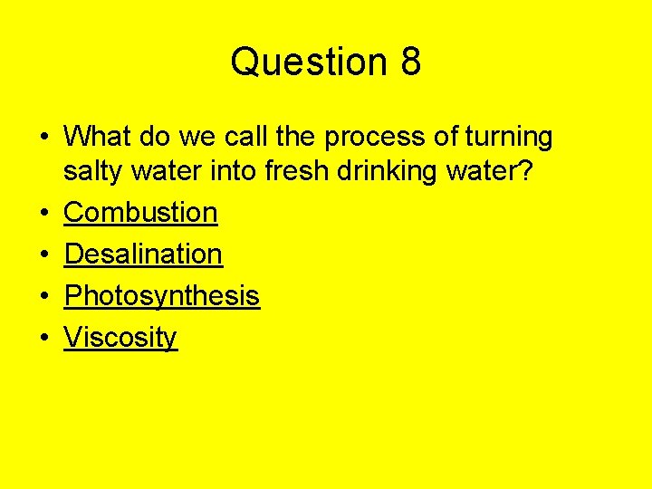 Question 8 • What do we call the process of turning salty water into