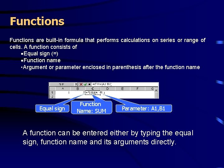 Functions are built-in formula that performs calculations on series or range of cells. A