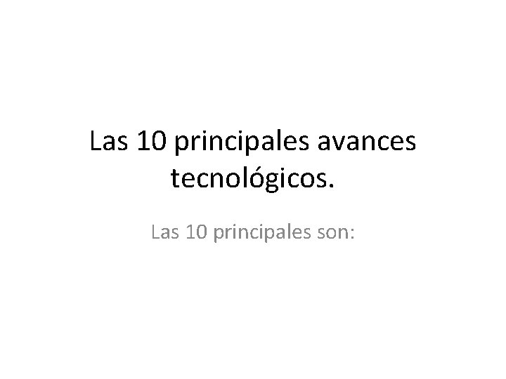 Las 10 principales avances tecnológicos. Las 10 principales son: 