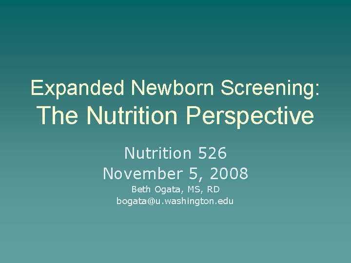 Expanded Newborn Screening: The Nutrition Perspective Nutrition 526 November 5, 2008 Beth Ogata, MS,