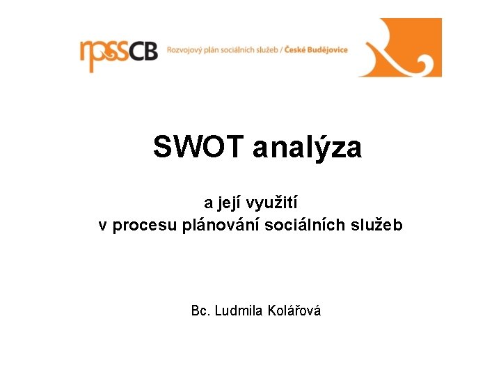 SWOT analýza a její využití v procesu plánování sociálních služeb Bc. Ludmila Kolářová 