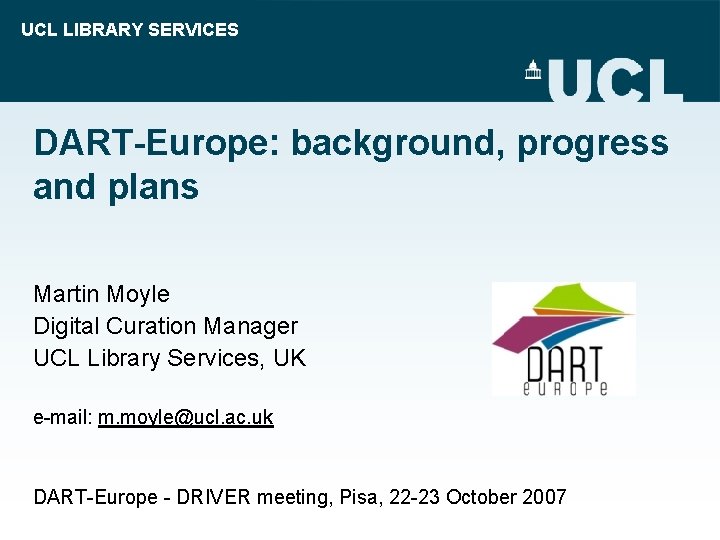 UCL LIBRARY SERVICES DART-Europe: background, progress and plans Martin Moyle Digital Curation Manager UCL
