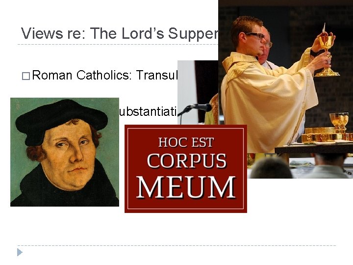 Views re: The Lord’s Supper � Roman Catholics: Transubstantiation � Lutheran: Consubstantiation 