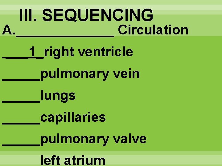 III. SEQUENCING A. _______ Circulation ___1_right ventricle _____pulmonary vein _____lungs _____capillaries _____pulmonary valve _____left