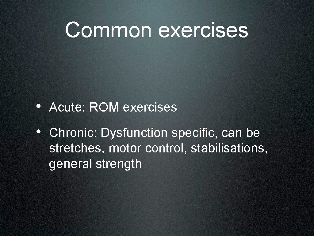 Common exercises • Acute: ROM exercises • Chronic: Dysfunction specific, can be stretches, motor