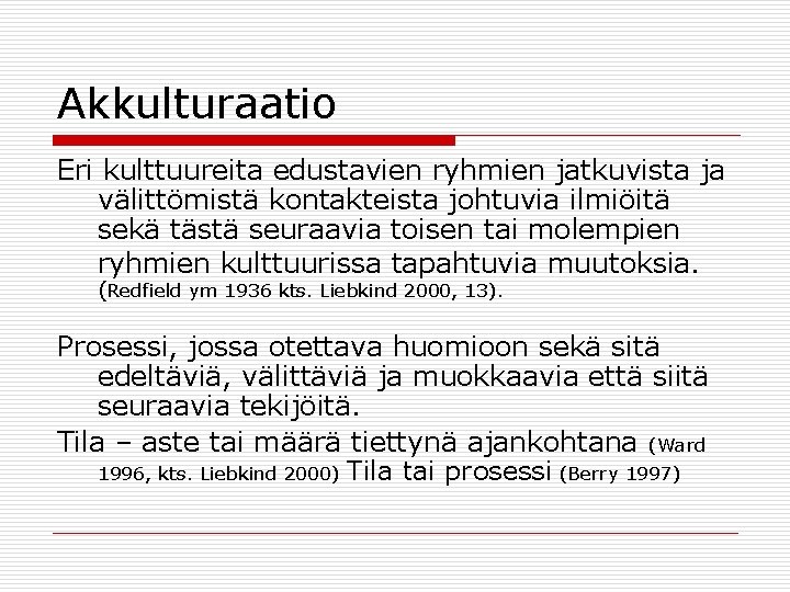 Akkulturaatio Eri kulttuureita edustavien ryhmien jatkuvista ja välittömistä kontakteista johtuvia ilmiöitä sekä tästä seuraavia