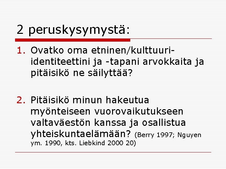 2 peruskysymystä: 1. Ovatko oma etninen/kulttuuriidentiteettini ja -tapani arvokkaita ja pitäisikö ne säilyttää? 2.