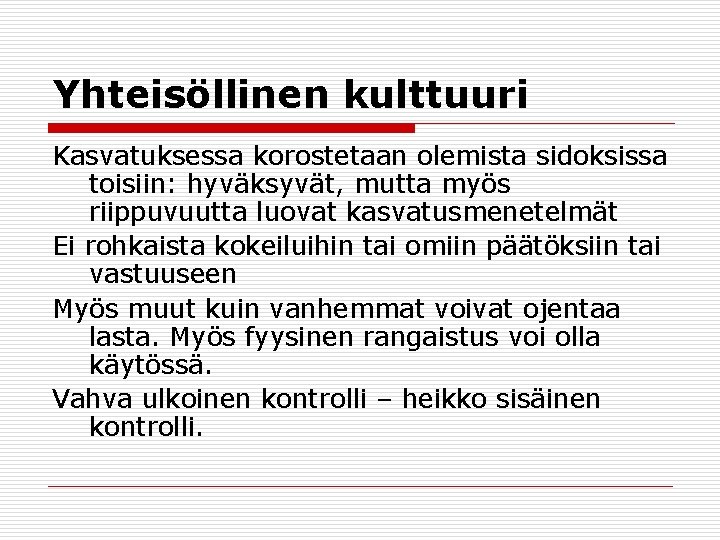 Yhteisöllinen kulttuuri Kasvatuksessa korostetaan olemista sidoksissa toisiin: hyväksyvät, mutta myös riippuvuutta luovat kasvatusmenetelmät Ei