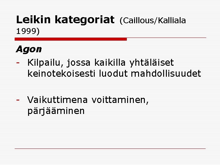 Leikin kategoriat (Caillous/Kalliala 1999) Agon - Kilpailu, jossa kaikilla yhtäläiset keinotekoisesti luodut mahdollisuudet -