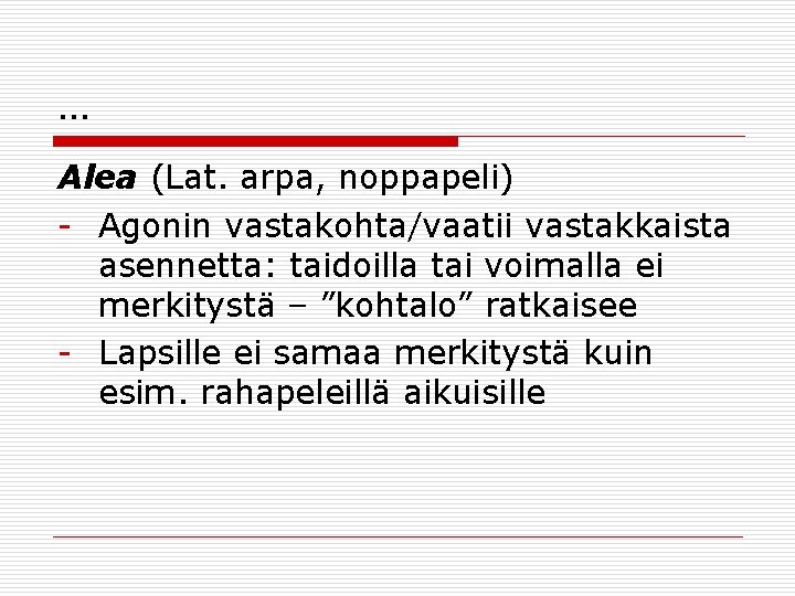 … Alea (Lat. arpa, noppapeli) - Agonin vastakohta/vaatii vastakkaista asennetta: taidoilla tai voimalla ei