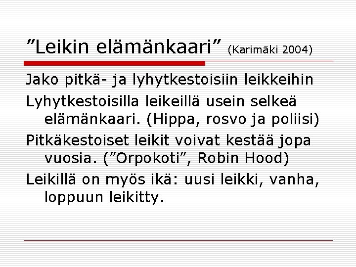 ”Leikin elämänkaari” (Karimäki 2004) Jako pitkä- ja lyhytkestoisiin leikkeihin Lyhytkestoisilla leikeillä usein selkeä elämänkaari.