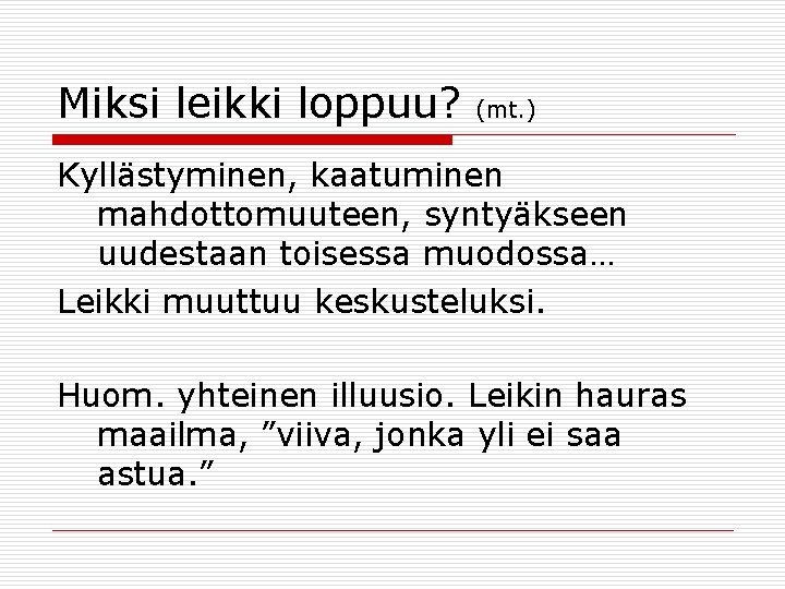 Miksi leikki loppuu? (mt. ) Kyllästyminen, kaatuminen mahdottomuuteen, syntyäkseen uudestaan toisessa muodossa… Leikki muuttuu