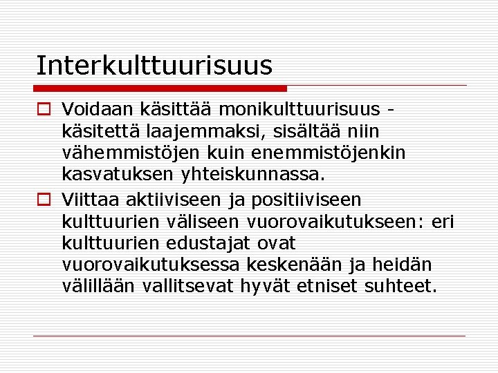 Interkulttuurisuus o Voidaan käsittää monikulttuurisuus käsitettä laajemmaksi, sisältää niin vähemmistöjen kuin enemmistöjenkin kasvatuksen yhteiskunnassa.