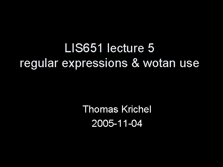 LIS 651 lecture 5 regular expressions & wotan use Thomas Krichel 2005 -11 -04