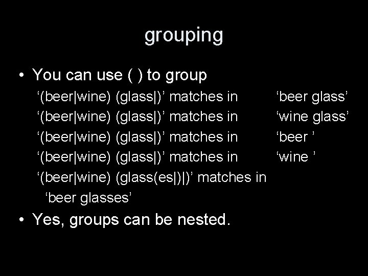 grouping • You can use ( ) to group ‘(beer|wine) (glass|)’ matches in ‘(beer|wine)