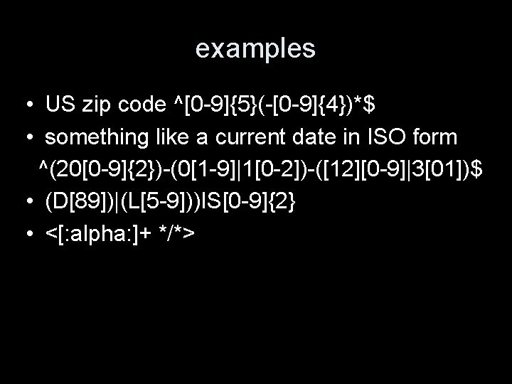 examples • US zip code ^[0 -9]{5}(-[0 -9]{4})*$ • something like a current date