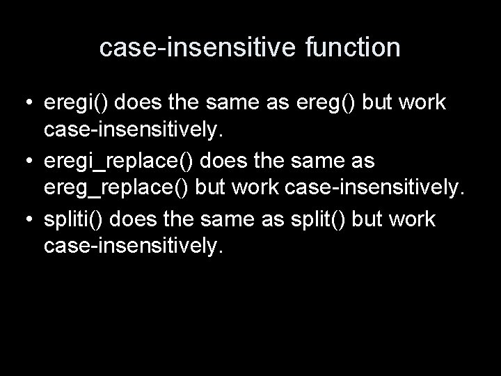 case-insensitive function • eregi() does the same as ereg() but work case-insensitively. • eregi_replace()