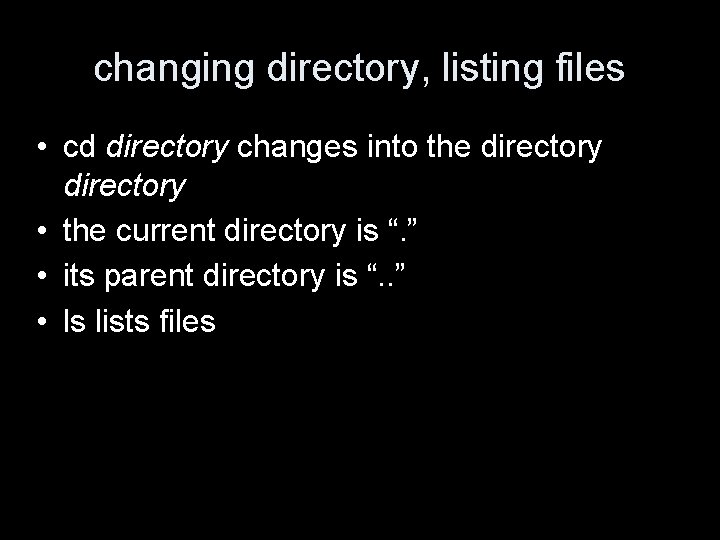 changing directory, listing files • cd directory changes into the directory • the current