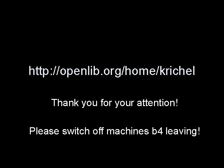 http: //openlib. org/home/krichel Thank you for your attention! Please switch off machines b 4