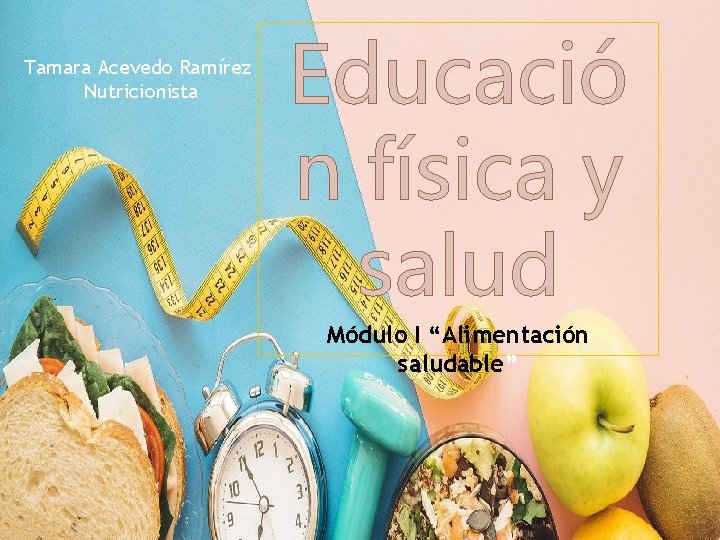 Tamara Acevedo Ramírez Nutricionista Educació n física y salud Módulo I “Alimentación saludable” 