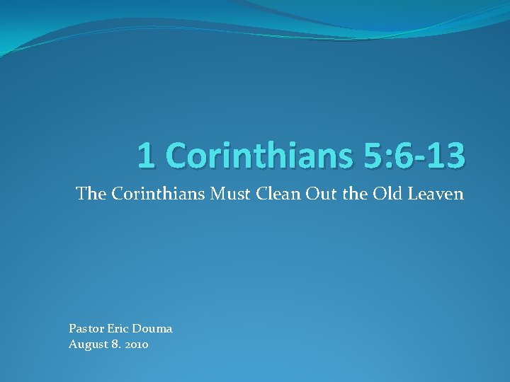 1 Corinthians 5: 6 -13 The Corinthians Must Clean Out the Old Leaven Pastor