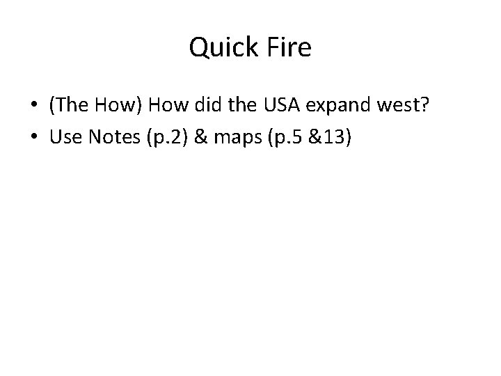 Quick Fire • (The How) How did the USA expand west? • Use Notes