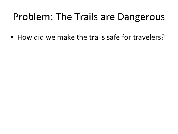 Problem: The Trails are Dangerous • How did we make the trails safe for