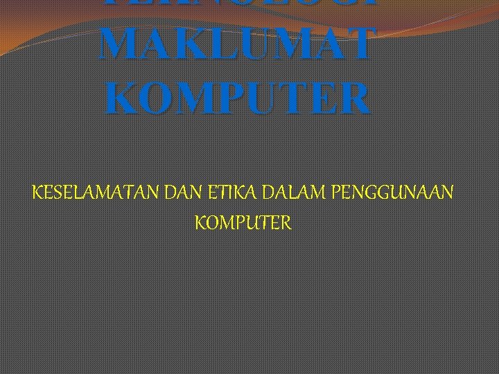 TEKNOLOGI MAKLUMAT KOMPUTER KESELAMATAN DAN ETIKA DALAM PENGGUNAAN KOMPUTER 