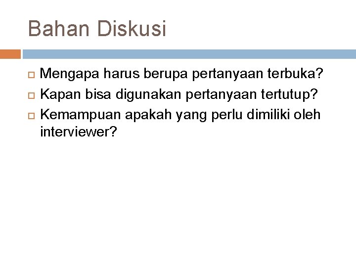 Bahan Diskusi Mengapa harus berupa pertanyaan terbuka? Kapan bisa digunakan pertanyaan tertutup? Kemampuan apakah