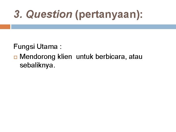 3. Question (pertanyaan): Fungsi Utama : Mendorong klien untuk berbicara, atau sebaliknya. 