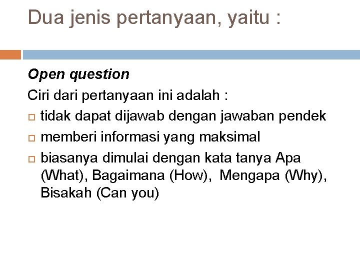 Dua jenis pertanyaan, yaitu : Open question Ciri dari pertanyaan ini adalah : tidak