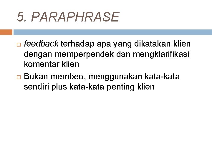 5. PARAPHRASE feedback terhadap apa yang dikatakan klien dengan memperpendek dan mengklarifikasi komentar klien