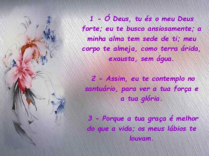 1 - Ó Deus, tu és o meu Deus forte; eu te busco ansiosamente;