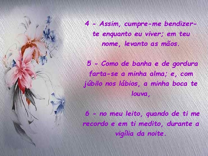 4 - Assim, cumpre-me bendizerte enquanto eu viver; em teu nome, levanto as mãos.