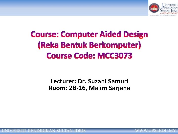 Course: Computer Aided Design (Reka Bentuk Berkomputer) Course Code: MCC 3073 Lecturer: Dr. Suzani