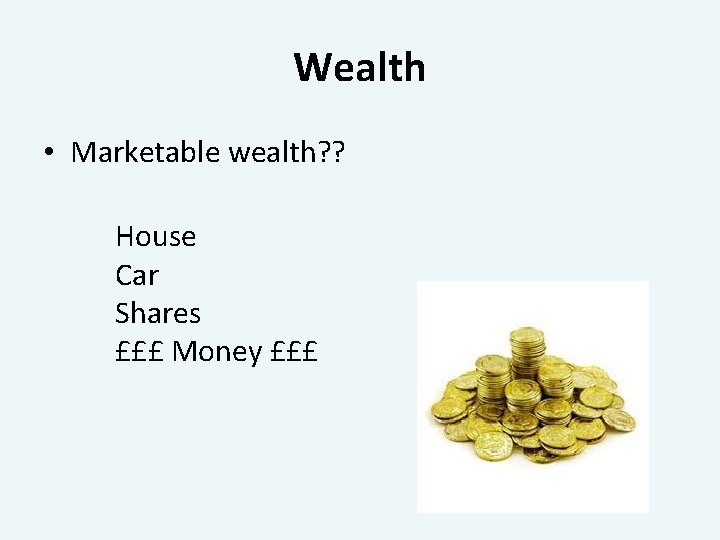 Wealth • Marketable wealth? ? House Car Shares £££ Money £££ 