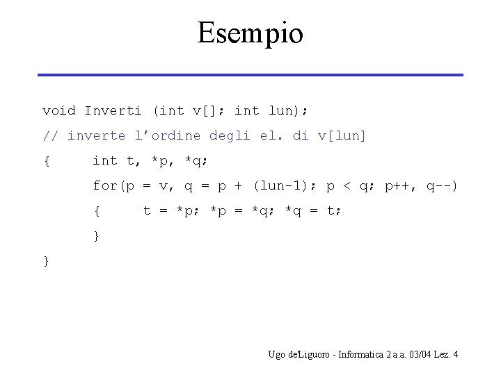 Esempio void Inverti (int v[]; int lun); // inverte l’ordine degli el. di v[lun]