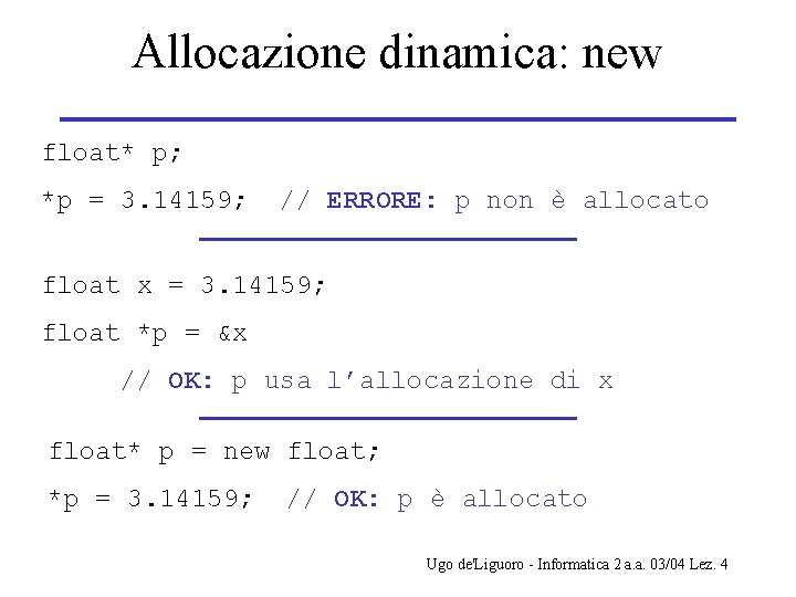 Allocazione dinamica: new float* p; *p = 3. 14159; // ERRORE: p non è