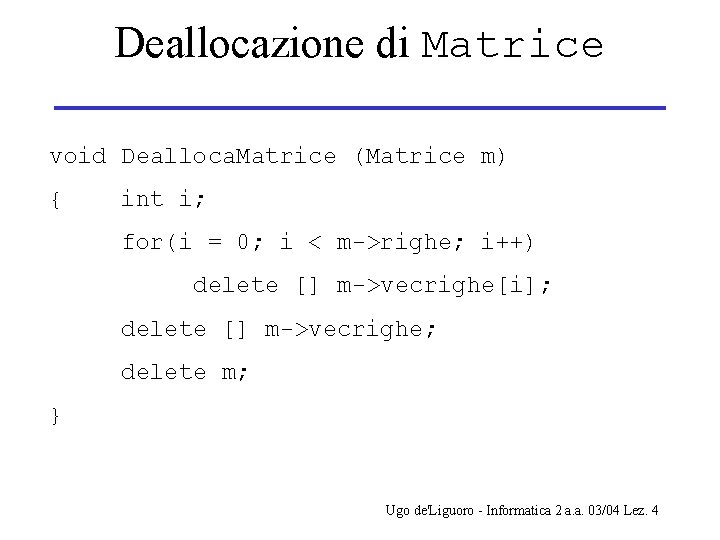 Deallocazione di Matrice void Dealloca. Matrice (Matrice m) { int i; for(i = 0;