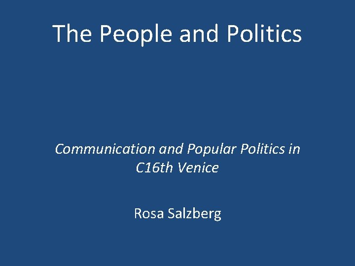 The People and Politics Communication and Popular Politics in C 16 th Venice Rosa